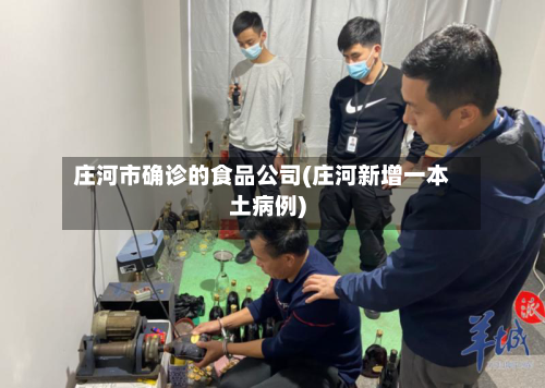 庄河市确诊的食品公司(庄河新增一本土病例)
