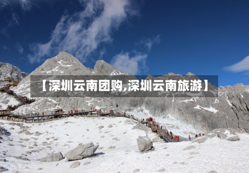 【深圳云南团购,深圳云南旅游】