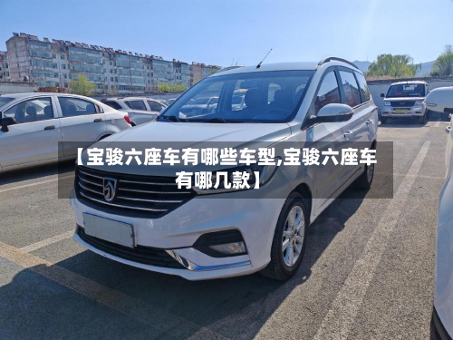 【宝骏六座车有哪些车型,宝骏六座车有哪几款】-第3张图片