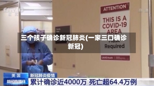 三个孩子确诊新冠肺炎(一家三口确诊新冠)