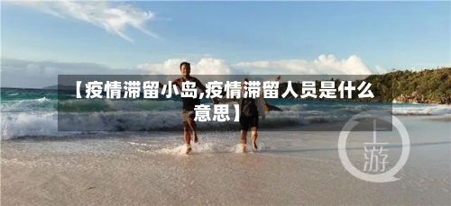 【疫情滞留小岛,疫情滞留人员是什么意思】-第3张图片