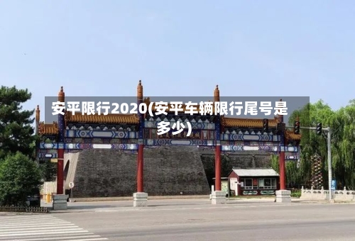 安平限行2020(安平车辆限行尾号是多少)-第2张图片