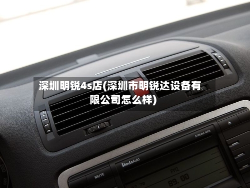 深圳明锐4s店(深圳市明锐达设备有限公司怎么样)-第2张图片
