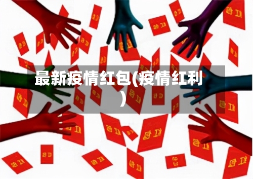 最新疫情红包(疫情红利)