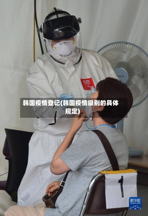 韩国疫情登记(韩国疫情级别的具体规定)-第2张图片