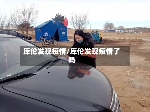 库伦发现疫情/库伦发现疫情了吗-第2张图片