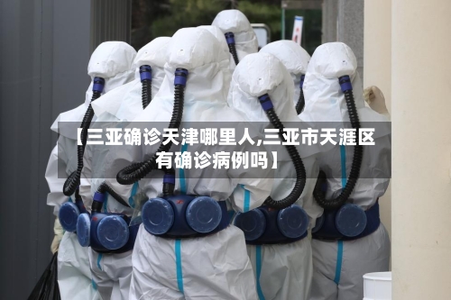 【三亚确诊天津哪里人,三亚市天涯区有确诊病例吗】-第2张图片