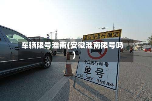 车辆限号淮南(安徽淮南限号吗)-第2张图片