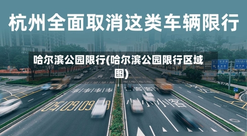 哈尔滨公园限行(哈尔滨公园限行区域图)