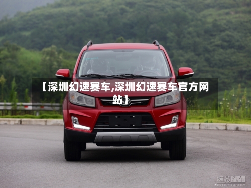 【深圳幻速赛车,深圳幻速赛车官方网站】-第3张图片