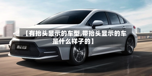 【有抬头显示的车型,带抬头显示的车是什么样子的】