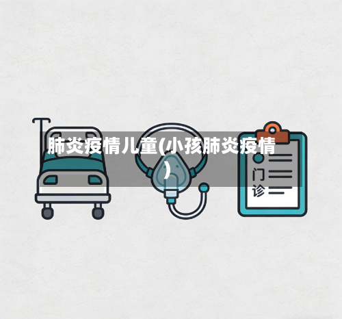 肺炎疫情儿童(小孩肺炎疫情)