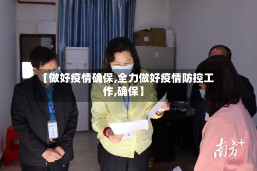 【做好疫情确保,全力做好疫情防控工作,确保】-第2张图片