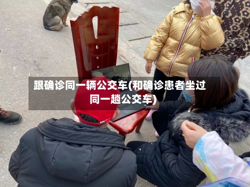 跟确诊同一辆公交车(和确诊患者坐过同一趟公交车)-第3张图片