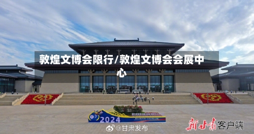 敦煌文博会限行/敦煌文博会会展中心