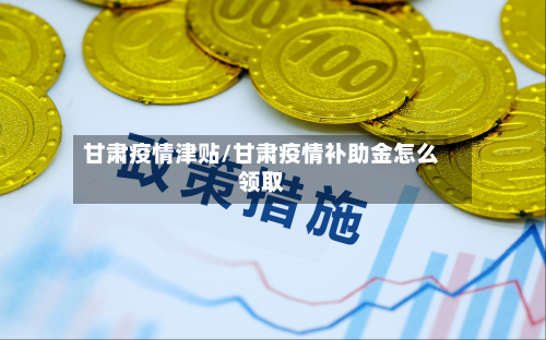 甘肃疫情津贴/甘肃疫情补助金怎么领取-第3张图片