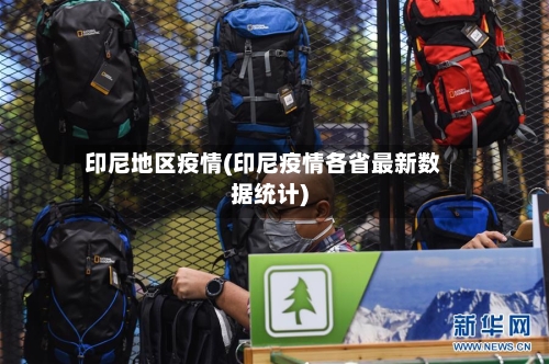 印尼地区疫情(印尼疫情各省最新数据统计)