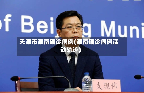 天津市津南确诊病例(津南确诊病例活动轨迹)