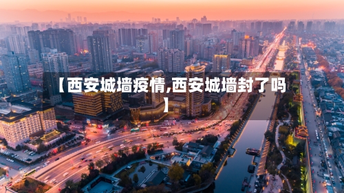 【西安城墙疫情,西安城墙封了吗】-第3张图片