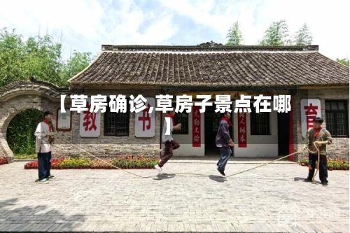 【草房确诊,草房子景点在哪】