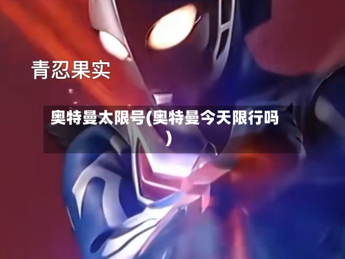 奥特曼太限号(奥特曼今天限行吗)