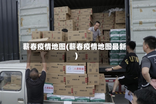蕲春疫情地图(蕲春疫情地图最新)