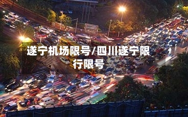 遂宁机场限号/四川遂宁限行限号