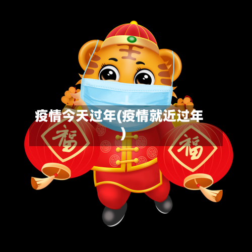 疫情今天过年(疫情就近过年)