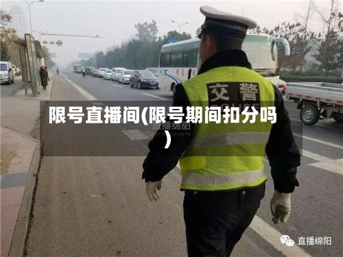 限号直播间(限号期间扣分吗)