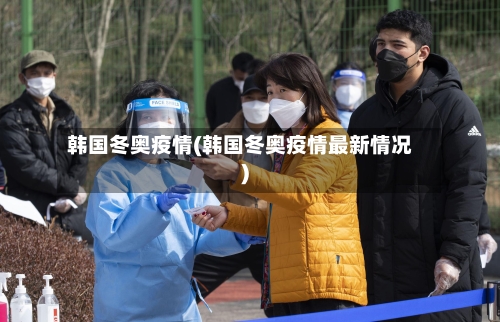 韩国冬奥疫情(韩国冬奥疫情最新情况)-第3张图片