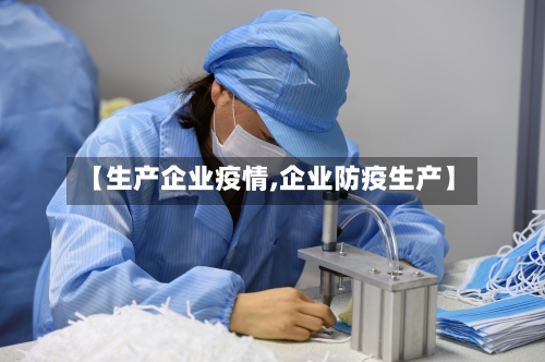 【生产企业疫情,企业防疫生产】-第2张图片