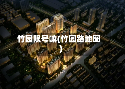 竹园限号嘛(竹园路地图)-第2张图片