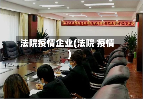 法院疫情企业(法院 疫情)-第3张图片