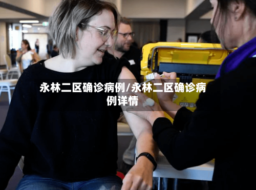 永林二区确诊病例/永林二区确诊病例详情
