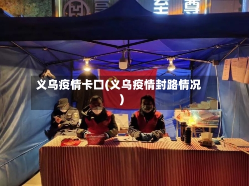 义乌疫情卡口(义乌疫情封路情况)