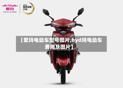 【爱玛电动车型号图片,byd纯电动车费用及图片】