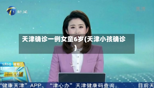 天津确诊一例女童6岁(天津小孩确诊)