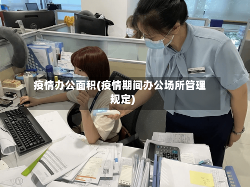疫情办公面积(疫情期间办公场所管理规定)