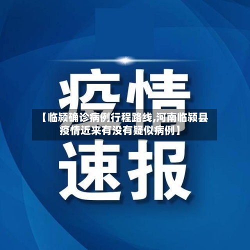 【临颍确诊病例行程路线,河南临颍县疫情近来有没有疑似病例】-第2张图片