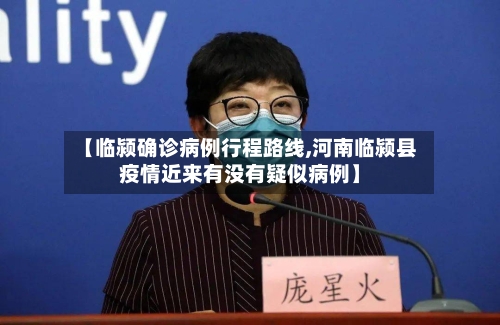 【临颍确诊病例行程路线,河南临颍县疫情近来有没有疑似病例】