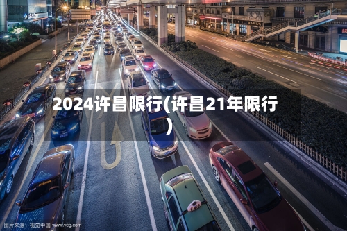 2024许昌限行(许昌21年限行)