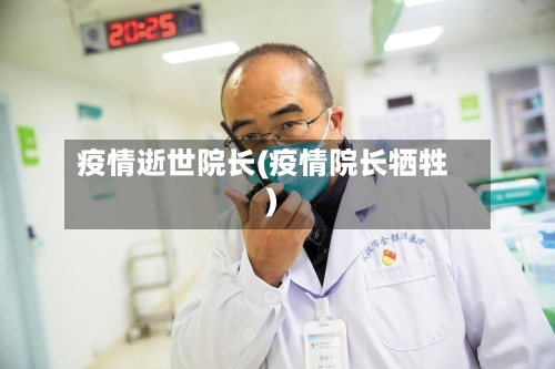 疫情逝世院长(疫情院长牺牲)-第3张图片
