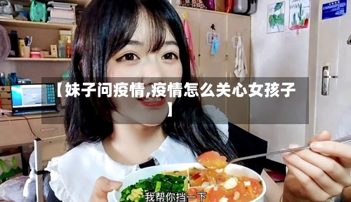 【妹子问疫情,疫情怎么关心女孩子】