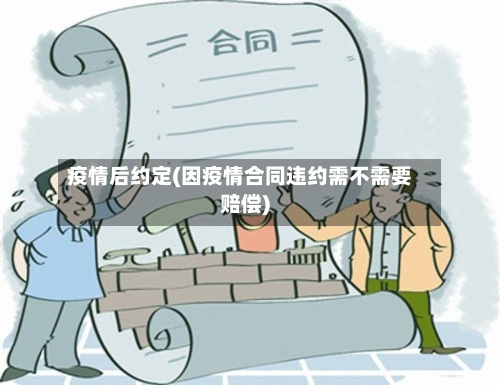 疫情后约定(因疫情合同违约需不需要赔偿)-第2张图片