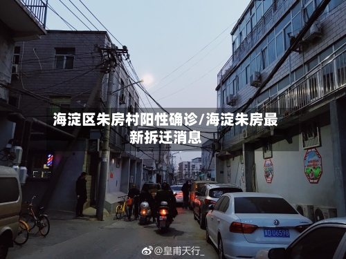 海淀区朱房村阳性确诊/海淀朱房最新拆迁消息