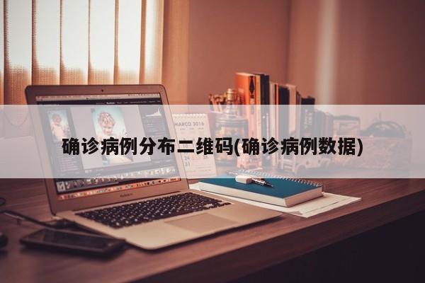 确诊病例分布二维码(确诊病例数据)