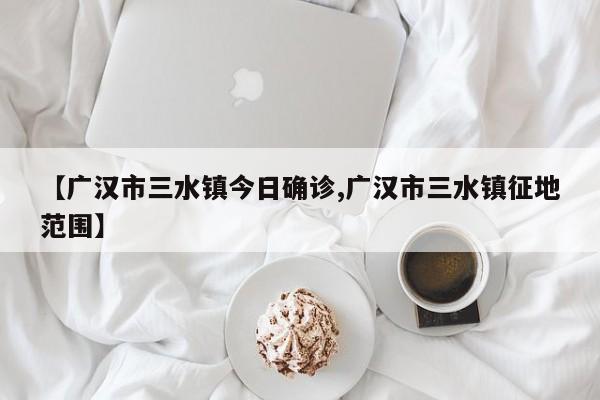 【广汉市三水镇今日确诊,广汉市三水镇征地范围】