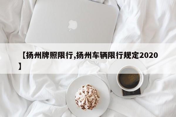 【扬州牌照限行,扬州车辆限行规定2020】