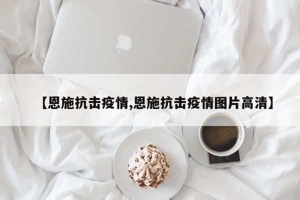 【恩施抗击疫情,恩施抗击疫情图片高清】