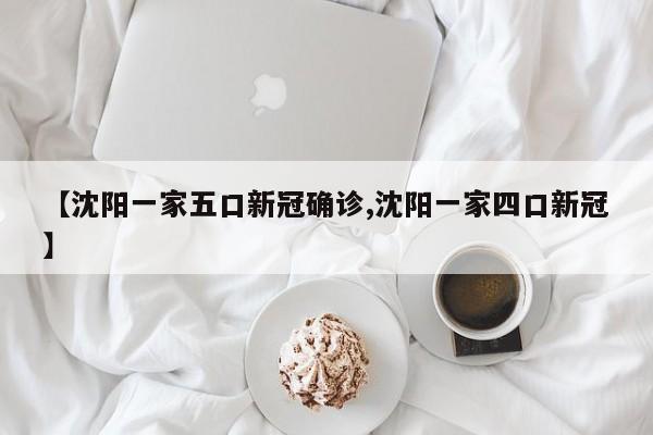 【沈阳一家五口新冠确诊,沈阳一家四口新冠】